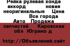 Рейка рулевая хонда аккорд 2003-2007 новая неоригинальные. › Цена ­ 15 000 - Все города Авто » Продажа запчастей   . Кировская обл.,Югрино д.